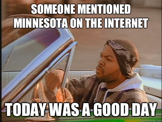 Someone mentioned Minnesota on the internet  Today was a good day  today was a good day