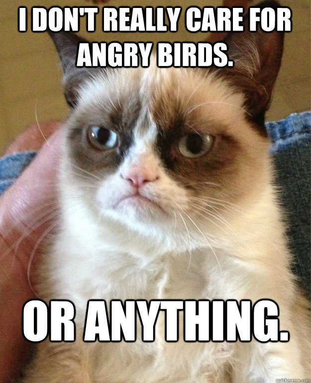 I don't really care for angry birds. Or anything.   Grumpy Cat