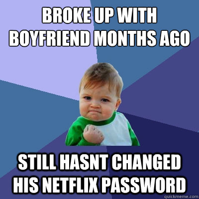 broke up with boyfriend months ago still hasnt changed his netflix password  Success Kid