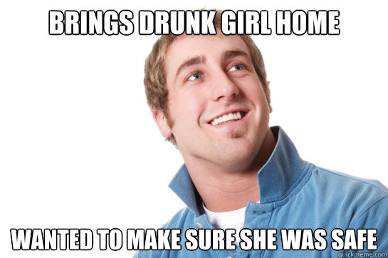 brings drunk girl home wanted to make sure she was safe  Misunderstood D-Bag