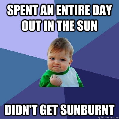 Spent an entire day out in the sun didn't get sunburnt - Spent an entire day out in the sun didn't get sunburnt  Success Kid