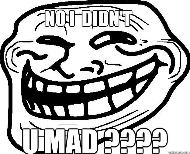 No I  Didn't U MAD ???? - No I  Didn't U MAD ????  Trollface