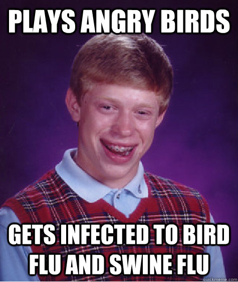 plays angry birds gets infected to bird flu and swine flu  Bad Luck Brian