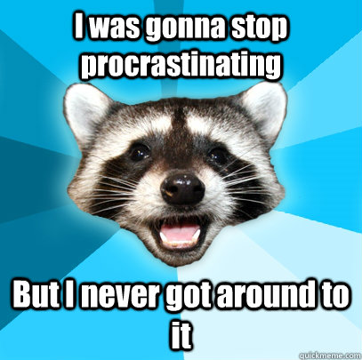 I was gonna stop procrastinating But I never got around to it  Lame Pun Coon