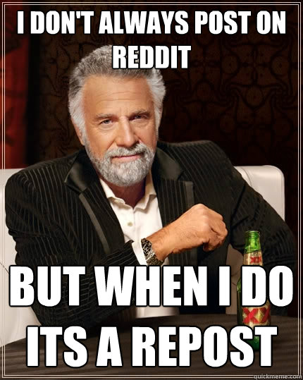 I don't always post on reddit but when i do its a repost  The Most Interesting Man In The World