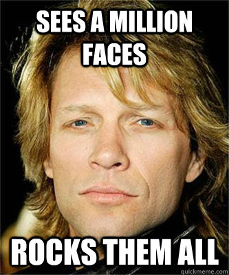 Sees a million faces rocks them all  Good Guy Bon Jovi