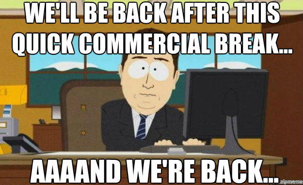 We'll be back after this quick commercial break... AAAAND we're back... - We'll be back after this quick commercial break... AAAAND we're back...  aaaand its gone