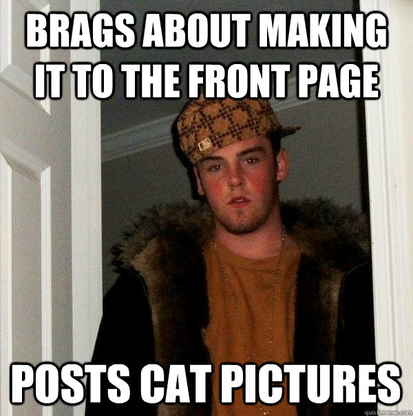 Brags about making it to the front page posts cat pictures  Scumbag Steve