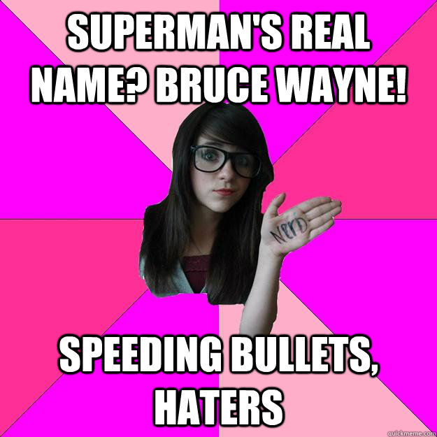 Superman's real name? Bruce Wayne! Speeding Bullets, haters  Idiot Nerd Girl