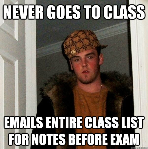 Never goes to class emails entire class list for notes before exam - Never goes to class emails entire class list for notes before exam  Scumbag Steve
