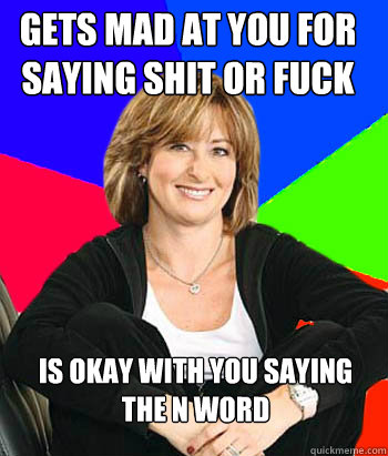 Gets mad at you for saying Shit or fuck is okay with you saying the N word - Gets mad at you for saying Shit or fuck is okay with you saying the N word  Sheltering Suburban Mom