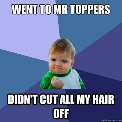 went to mr toppers didn't cut all my hair off - went to mr toppers didn't cut all my hair off  Success Kid