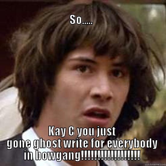                                                                           SO.....  KAY C YOU JUST GONE GHOST WRITE FOR EVERYBODY IN BOWGANG!!!!!!!!!!!!!!!!!! conspiracy keanu