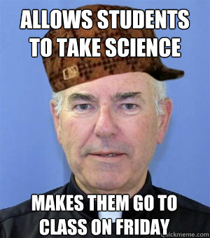 Allows students to take science Makes them go to class on friday  Scumbag Priest