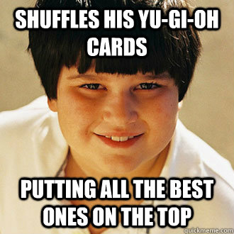 shuffles his yu-gi-oh cards putting all the best ones on the top - shuffles his yu-gi-oh cards putting all the best ones on the top  Misc
