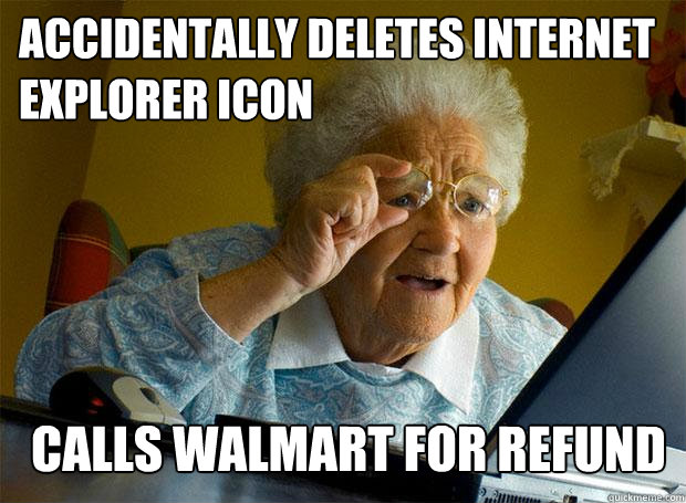 Accidentally deletes internet explorer icon Calls WalMart for refund  Grandma finds the Internet