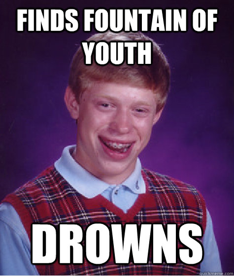 Finds fountain of youth Drowns  Bad Luck Brian