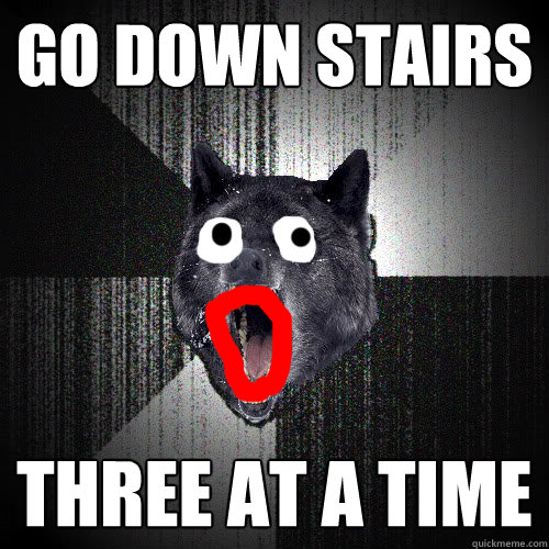 Go down stairs three at a time  Neutered Insanity Wolf