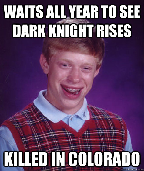 Waits all year to see Dark Knight Rises killed in Colorado  Bad Luck Brian