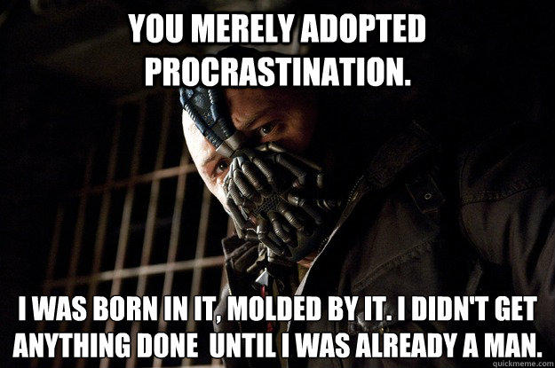You merely adopted Procrastination. I was born in it, molded by it. I didn't get anything done  until i was already a man.  