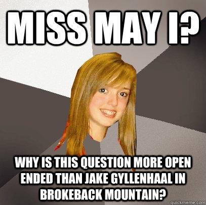 MISS MAY I? WHY IS THIS QUESTION MORE OPEN ENDED THAN JAKE GYLLENHAAL IN BROKEBACK MOUNTAIN?  Musically Oblivious 8th Grader