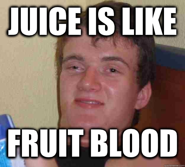 Juice is like Fruit blood  10 Guy