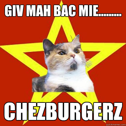 GIV MAH BAC MIE......... CHEZBURGERZ  Lenin Cat