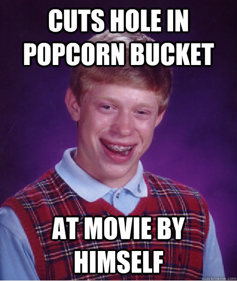 Cuts hole in popcorn bucket at movie by himself - Cuts hole in popcorn bucket at movie by himself  Bad Luck Brian