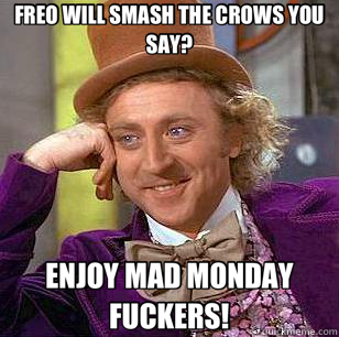 FREO WILL SMASH THE CROWS YOU SAY? ENJOY MAD MONDAY FUCKERS! - FREO WILL SMASH THE CROWS YOU SAY? ENJOY MAD MONDAY FUCKERS!  Condescending Wonka