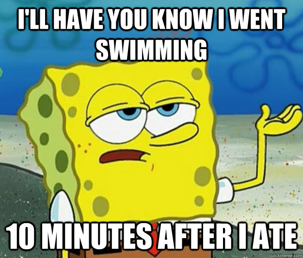 I'll have you know I went swimming 10 minutes after I ate  Tough Spongebob