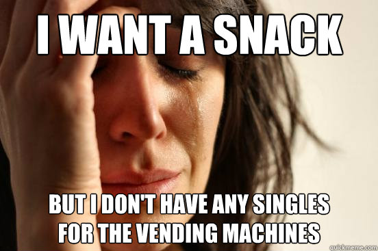 I want a snack but i don't have any singles
for the vending machines - I want a snack but i don't have any singles
for the vending machines  First World Problems