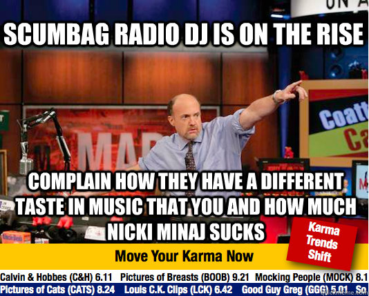 Scumbag Radio DJ is on the rise Complain how they have a different taste in music that you and how much nicki minaj sucks  Mad Karma with Jim Cramer