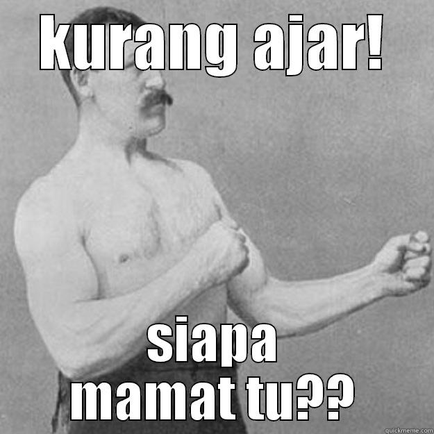 kurang ajar! - KURANG AJAR! SIAPA MAMAT TU?? overly manly man