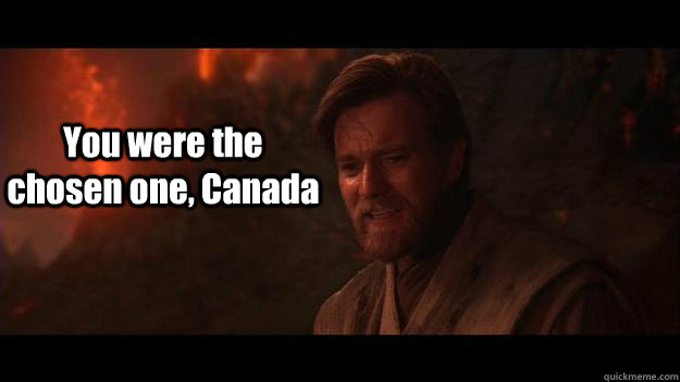 You were the chosen one, Canada  Chosen One