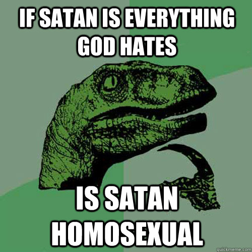 If satan is everything god hates is satan homosexual  Philosoraptor