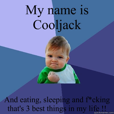 My name is Cooljack And eating, sleeping and f*cking that's 3 best things in my life !!  Success Kid