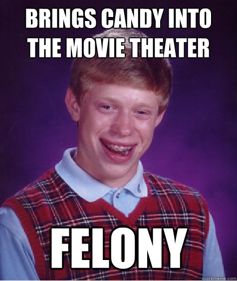 Brings candy into the movie theater Felony - Brings candy into the movie theater Felony  Bad Luck Brian