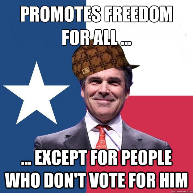 promotes freedom
for all ... ... except for people who don't vote for him - promotes freedom
for all ... ... except for people who don't vote for him  Scumbag Rick Perry