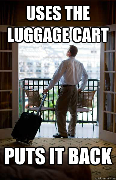 Uses the luggage cart Puts it back - Uses the luggage cart Puts it back  Good Guy Hotel Guest