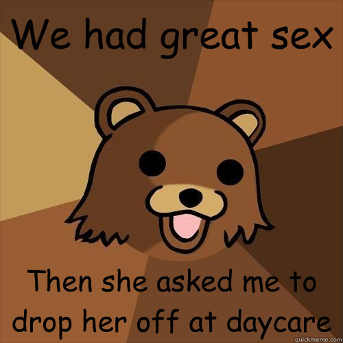 We had great sex Then she asked me to drop her off at daycare  Pedobear