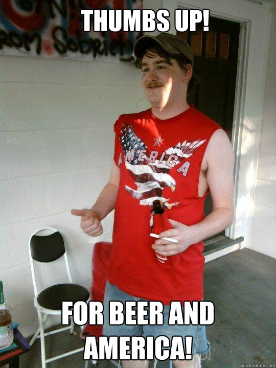 Thumbs up! For beer and America!  Redneck Randal