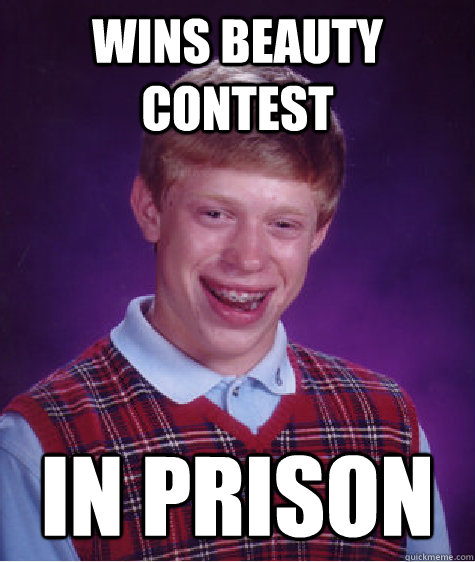 Wins beauty contest In prison - Wins beauty contest In prison  Bad Luck Brian