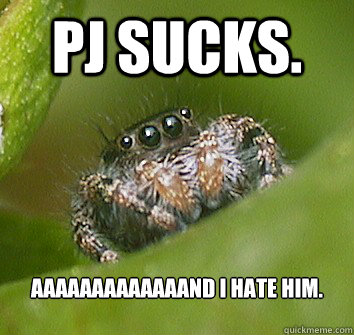 Pj sucks. Aaaaaaaaaaaaand I hate him.  Misunderstood Spider