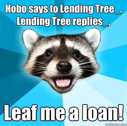 Hobo says to Lending Tree_. Lending Tree replies_. Leaf me a loan! - Hobo says to Lending Tree_. Lending Tree replies_. Leaf me a loan!  Lame Pun Coon