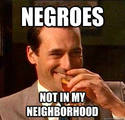 NEGROES NOT IN MY NEIGHBORHOOD  Laughing Don Draper