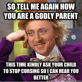 So tell me again how you are a Godly parent This time kindly ask your child to stop cursing so i can hear you better  Creepy Wonka