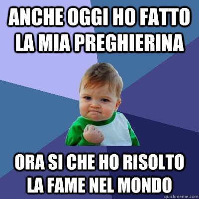 anche oggi ho fatto la mia preghierina ora si che ho risolto la fame nel mondo - anche oggi ho fatto la mia preghierina ora si che ho risolto la fame nel mondo  Success Kid