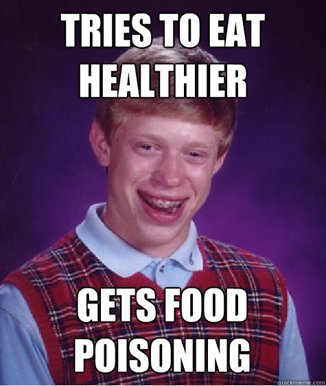 Tries to eat healthier Gets food poisoning - Tries to eat healthier Gets food poisoning  Bad Luck Brian