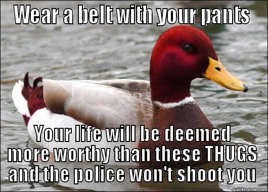 WEAR A BELT WITH YOUR PANTS YOUR LIFE WILL BE DEEMED MORE WORTHY THAN THESE THUGS AND THE POLICE WON'T SHOOT YOU Malicious Advice Mallard