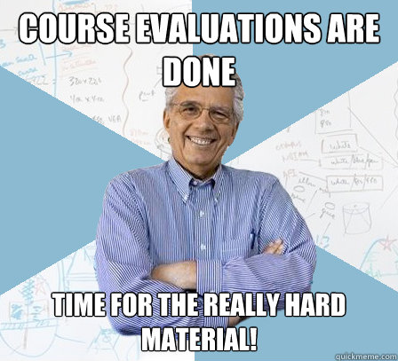 Course Evaluations are done Time for the REALLY hard material! - Course Evaluations are done Time for the REALLY hard material!  EngineeringProfessor